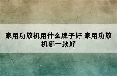 家用功放机用什么牌子好 家用功放机哪一款好